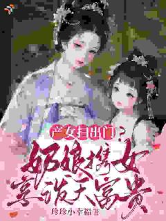 精彩小说产女扫出门？奶娘携女享泼天富贵叶柔柔盛万恒全章节在线阅读