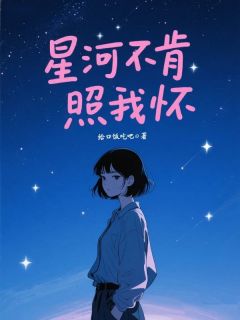 最完整版星河不肯照我怀热门连载小说