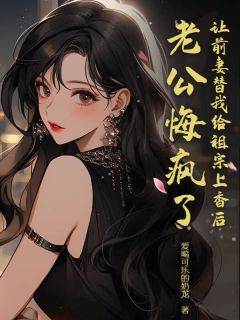 让前妻替我给祖宗上香后，老公悔疯了小说的书名是什么