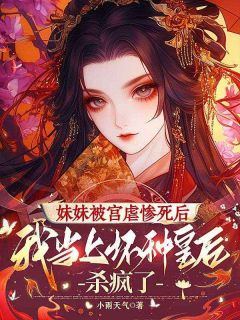 妹妹被宫虐惨死后，我当上坏种皇后杀疯了最新章节免费阅读by小雨天气无广告小说