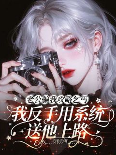 热门小说老公骗我攻略乞丐，我反手用系统送他上路完整版全文阅读