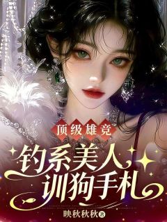 顶级雄竞，钓系美人训狗手札小说最后结局，林星晚楚泽百度贴吧小说全文免费