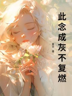 此念成灰不复燃全本小说（此念成灰不复燃）全文阅读