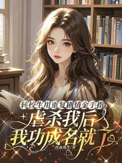 私藏读物转校生用重复剧情金手指虐杀我后，我功成名就了宋苒周可芯完结版免费阅读