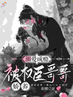 精彩小说姜音楚怀尘溺爱成瘾：被权臣哥哥娇养全文目录畅读