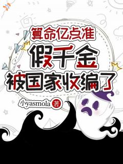 新上算命亿点准，假千金被国家收编了小yasmola小说免费阅读