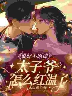 说好不原谅，太子爷怎么又红温了免费小说作者么么愚全文阅读