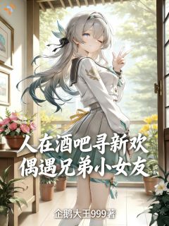 热门小说人在酒吧寻新欢偶遇兄弟小女友完整版全文阅读