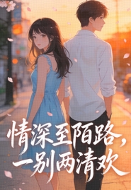 【情深至陌路，一别两清欢】小说在线阅读-情深至陌路，一别两清欢免费版目录阅读全文