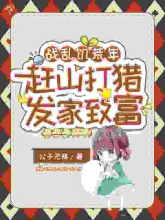 新书推荐战乱饥荒年，赶山打猎发家致富完整版小说-苏甜苏铭最新章节阅读