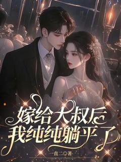 （好书推荐）嫁给大叔后，我纯纯躺平了小说最新章节小说全文阅读