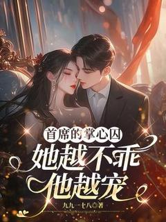 首席的掌心囚：她越不乖他越宠未删减阅读