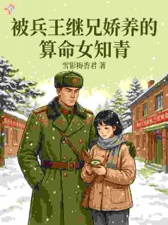 热门推荐女知青会算命摸骨，掐指一算和他有缘by雪影梅香君小说正版在线