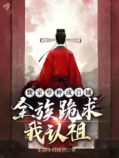 生活中的咸鱼最新小说全族喊我灾星，我成首辅后怎么都跪了？魏逆生魏明德在线试读