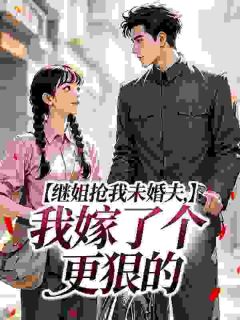 继姐抢我未婚夫，我嫁了个更狠的(苏念念陆延川)最新章节