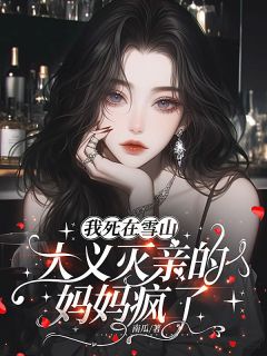 抖音小说我死在雪山，大义灭亲的妈妈疯了主角陈星河林宇全文小说免费阅读