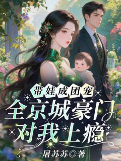 带娃成团宠，全京城豪门对我上瘾小说(完本)-姜时愿沈卉无错版阅读