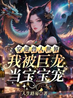 爆款热文温稚墨烬在线阅读-穿进兽人世界，我被巨龙当宝宝宠全章节列表