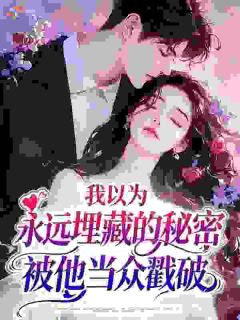 小说我以为永远埋藏的秘密，被他当众戳破主角为周怀山乔薇免费阅读