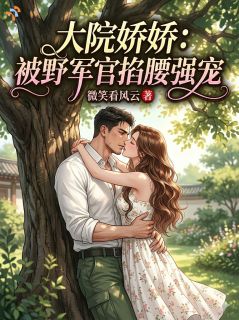 大院娇娇：被痞野军官掐腰强宠小说-大院娇娇：被痞野军官掐腰强宠抖音小说姜明月陆野