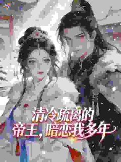 抖音爆款清冷疏离的帝王，暗恋我多年完整小说（全文阅读）