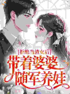 拒绝当渣女后，带着婆婆随军养娃宋清禾陆怀琛小说_拒绝当渣女后，带着婆婆随军养娃完结版阅读