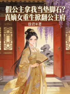 抖音完结假公主拿我当垫脚石？真嫡女重生掀翻公主府谢书雁太子(全文在线阅读)