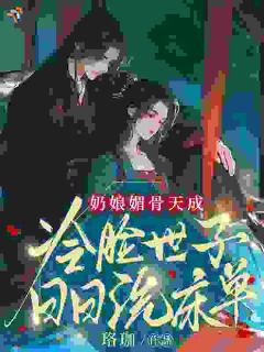 （好书推荐）奶娘媚骨天成，冷脸世子日日洗床单小说最新章节小说全文阅读