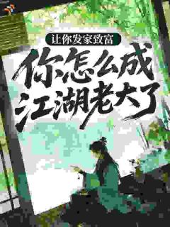 时光虚度年华似水的小说让你发家致富，你怎么成江湖老大了？全文阅读