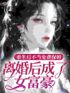 【抖音】重生后不当免费保姆，离婚后成了女富豪全文阅读