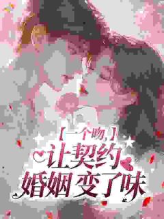 老书虫看了N遍的一个吻，让契约婚姻变了味最新章节