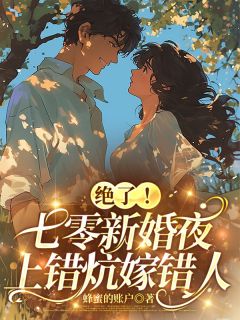 绝了！七零新婚夜，上错炕嫁错人小说_绝了！七零新婚夜，上错炕嫁错人小说结局阅读