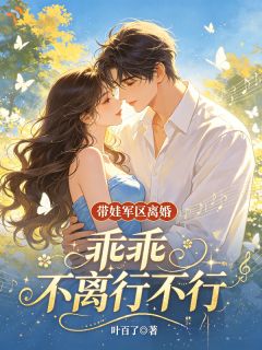 无弹窗小说带娃军区离婚，乖乖不离行不行？ 作者叶百了