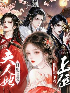 夫人她只想造反，他们却争着上位小说百度云完整章节列表免费阅读