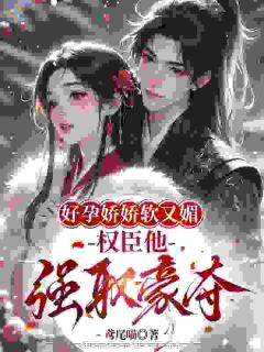 好孕娇娇软又媚，权臣他强取豪夺(新书)小说_谢妙仪沈邵青阅读