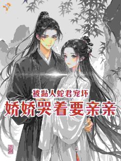第一馒头的小说被黏人蛇君宠坏，娇娇哭着要亲亲全文阅读