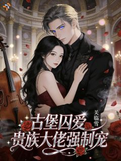 古堡囚宠，疯批大佬占有欲拉满(舒羽利亚斯)最新章节试读