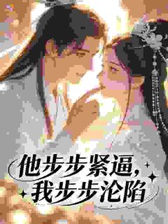 云羡崔筠小说抖音热文他步步紧逼，我步步沦陷完结版