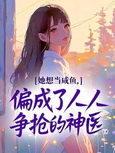 她想当咸鱼，偏成了人人争抢的神医完整版免费阅读，叶芷欣顾景辰小说大结局在哪看