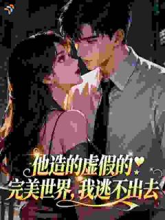 熬夜也要看完的他造的虚假的完美世界，我逃不出去小说推荐