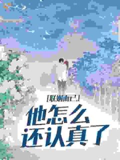时铃音庄斯礼(原文完整)联姻而已，他怎么还认真了无弹窗免费阅读