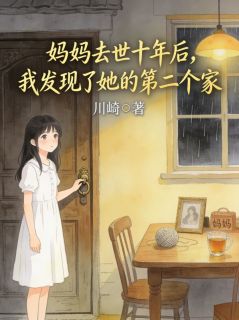王小意王梅妈妈去世十年后，我发现了她的第二个家全文(王小意王梅)章节免费阅读