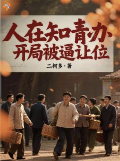 人在知青办，开局被逼让位全本小说（人在知青办，开局被逼让位）全文阅读
