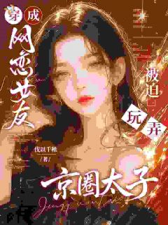 抖音爆款穿成网恋女友，被迫玩弄京圈太子完整小说（全文阅读）
