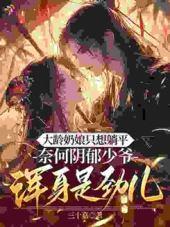 书荒必备大龄奶娘只想躺平，阴郁少爷浑身是劲儿全文章节阅读