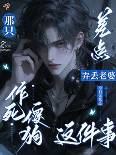 作者今日无状态写的那只作死傻狗差点弄丢老婆这件事小说大结局全章节阅读