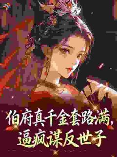 罗檀的小说伯府真千金套路满，逼疯谋反世子全文阅读
