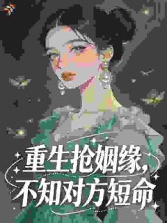 重生抢姻缘，不知对方短命主角是姜芙夏珩小说百度云全文完整版阅读