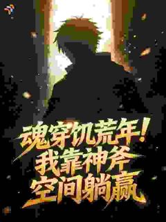 全网首发完整小说魂穿饥荒年！我靠神斧空间躺赢主角刘青山陈素芬在线阅读