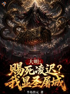 大明:赐死凌迟?我显圣屠城by半岛兽元小说完结版在线阅读